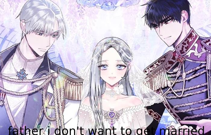 father i don't want to get married