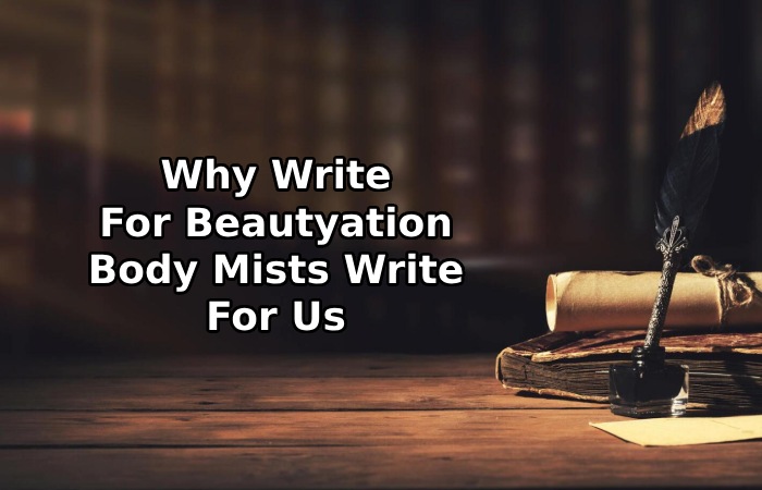 Why Write For Beautyation – Body Mists Write For Us