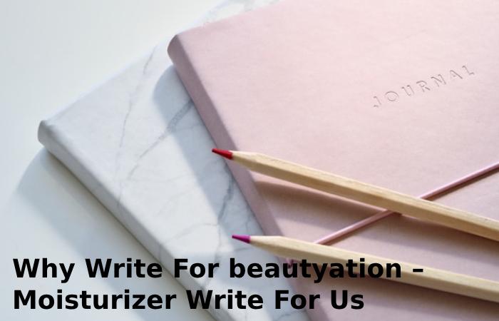 Why Write For beautyation – Moisturizer Write For Us
