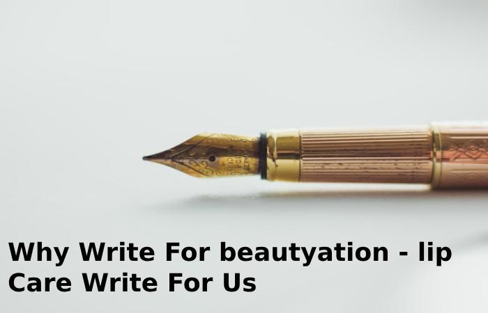 Why Write For beautyation - lip Care Write For Us