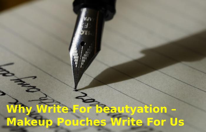 Why Write For beautyation – Makeup Pouches Write For Us