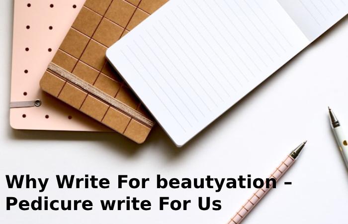 Why Write For beautyation – Pedicure write For Us