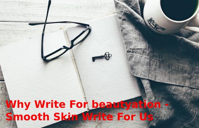 Why Write For beautyation - Smooth Skin Write For Us