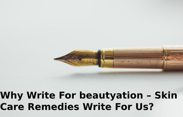 Why Write For beautyation – Skin Care Remedies Write For Us?